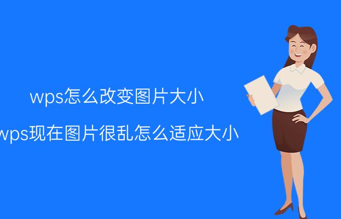 wps怎么改变图片大小 wps现在图片很乱怎么适应大小？